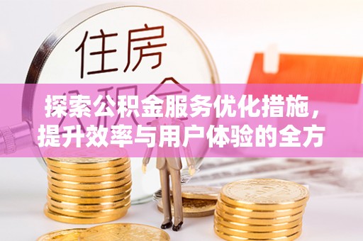仙居探索公积金服务优化措施，提升效率与用户体验的全方位解析