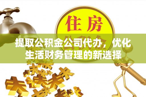 仙居提取公积金公司代办，优化生活财务管理的新选择