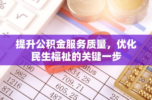 仙居提升公积金服务质量，优化民生福祉的关键一步