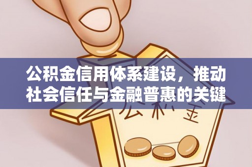 仙居公积金信用体系建设，推动社会信任与金融普惠的关键一步