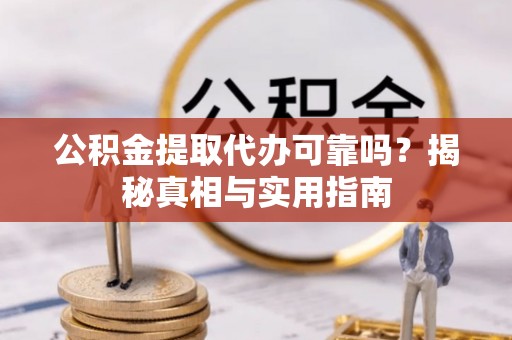 仙居公积金提取代办可靠吗？揭秘真相与实用指南