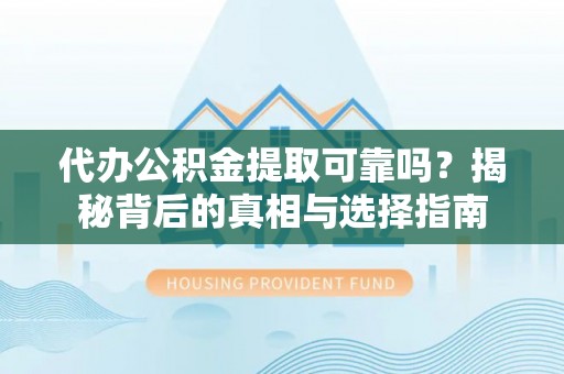 仙居代办公积金提取可靠吗？揭秘背后的真相与选择指南