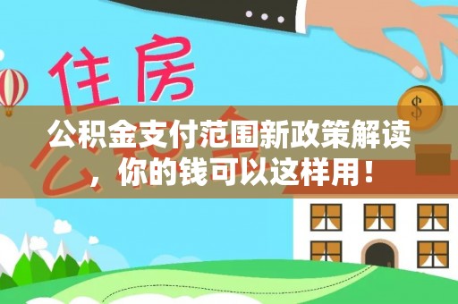 仙居公积金支付范围新政策解读，你的钱可以这样用！