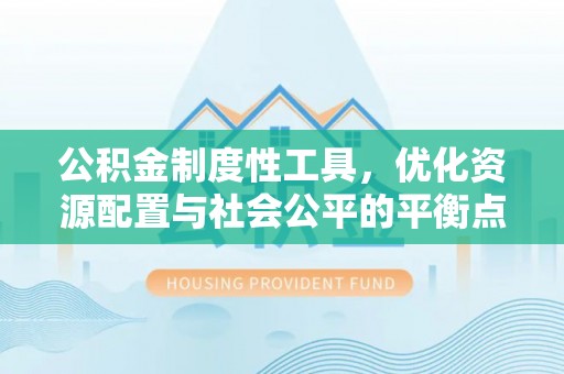 仙居公积金制度性工具，优化资源配置与社会公平的平衡点