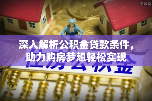 仙居深入解析公积金贷款条件，助力购房梦想轻松实现