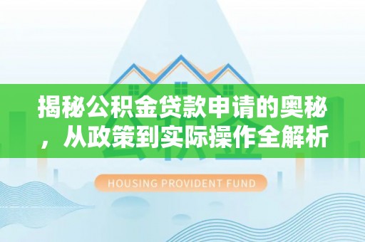 仙居揭秘公积金贷款申请的奥秘，从政策到实际操作全解析