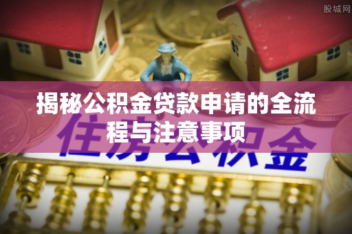 仙居揭秘公积金贷款申请的全流程与注意事项