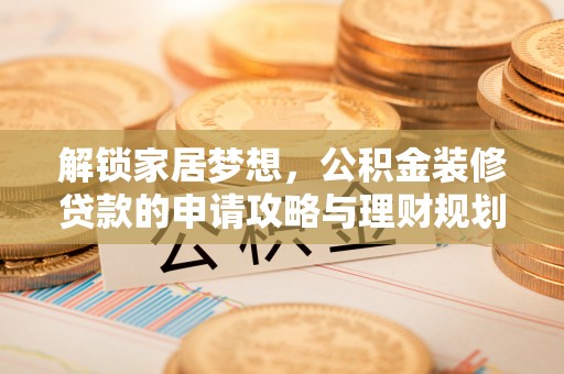仙居解锁家居梦想，公积金装修贷款的申请攻略与理财规划