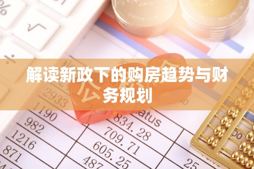 仙居解读新政下的购房趋势与财务规划