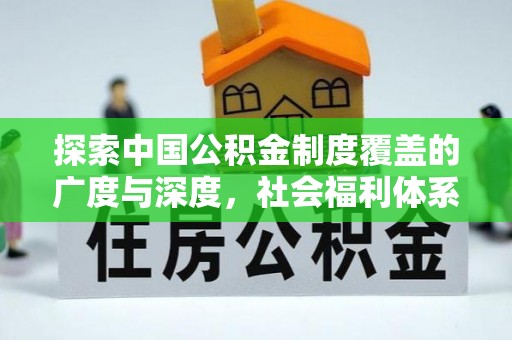 仙居探索中国公积金制度覆盖的广度与深度，社会福利体系的基石