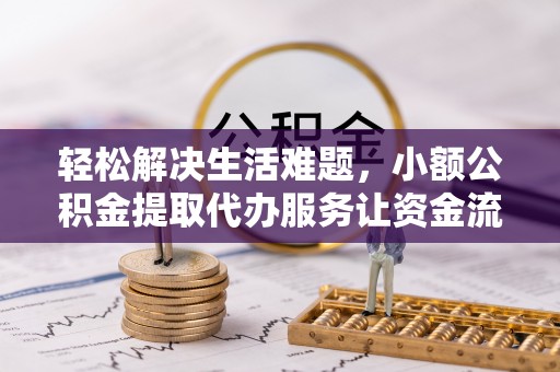 仙居轻松解决生活难题，小额公积金提取代办服务让资金流动更便捷