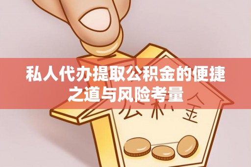仙居私人代办提取公积金的便捷之道与风险考量