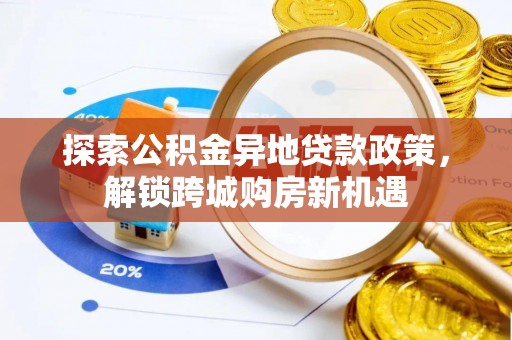 仙居探索公积金异地贷款政策，解锁跨城购房新机遇
