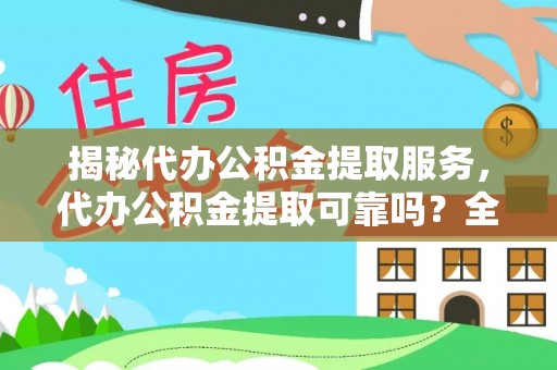 仙居揭秘代办公积金提取服务，代办公积金提取可靠吗？全面分析与选择指南