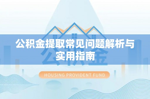 仙居公积金提取常见问题解析与实用指南