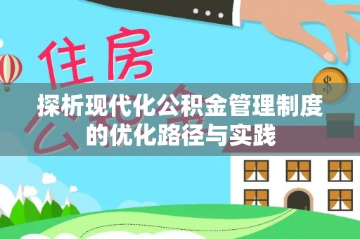 仙居探析现代化公积金管理制度的优化路径与实践