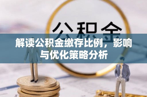 仙居解读公积金缴存比例，影响与优化策略分析