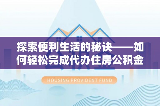仙居探索便利生活的秘诀——如何轻松完成代办住房公积金提取