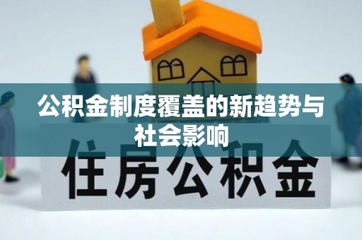 仙居公积金制度覆盖的新趋势与社会影响