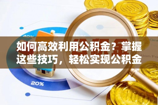 仙居如何高效利用公积金？掌握这些技巧，轻松实现公积金代办提取