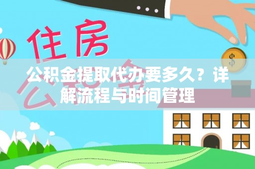 仙居公积金提取代办要多久？详解流程与时间管理