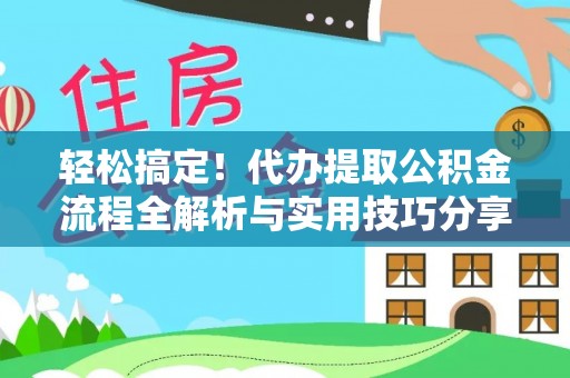 仙居轻松搞定！代办提取公积金流程全解析与实用技巧分享