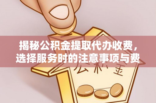 仙居揭秘公积金提取代办收费，选择服务时的注意事项与费用真相