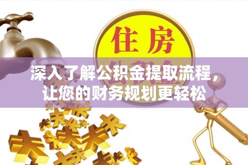 仙居深入了解公积金提取流程，让您的财务规划更轻松