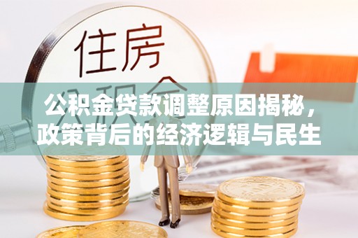 仙居公积金贷款调整原因揭秘，政策背后的经济逻辑与民生考量