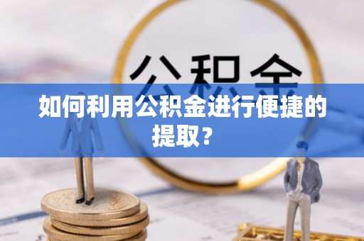 仙居如何利用公积金进行便捷的提取？