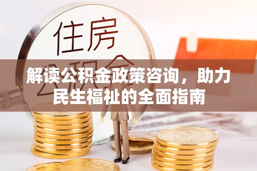 仙居解读公积金政策咨询，助力民生福祉的全面指南