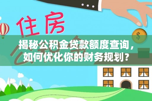 仙居揭秘公积金贷款额度查询，如何优化你的财务规划？