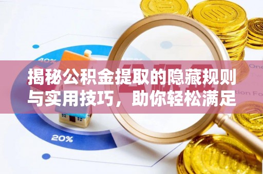 仙居揭秘公积金提取的隐藏规则与实用技巧，助你轻松满足 公积金提取条件