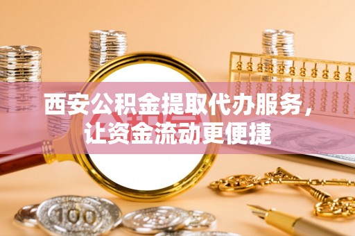 仙居西安公积金提取代办服务，让资金流动更便捷