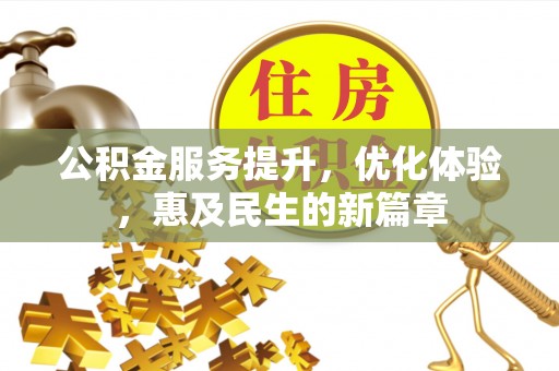 仙居公积金服务提升，优化体验，惠及民生的新篇章