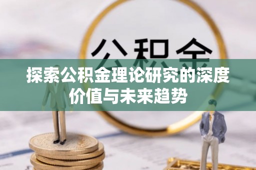 仙居探索公积金理论研究的深度价值与未来趋势