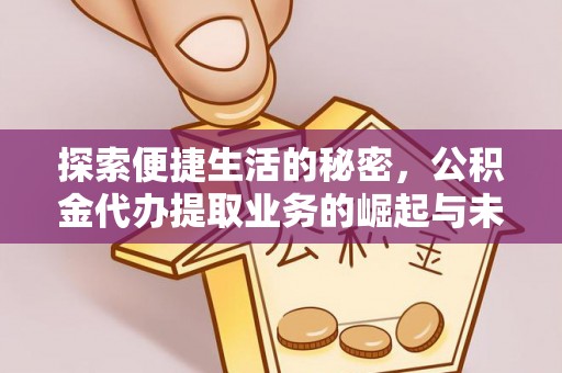 仙居探索便捷生活的秘密，公积金代办提取业务的崛起与未来发展