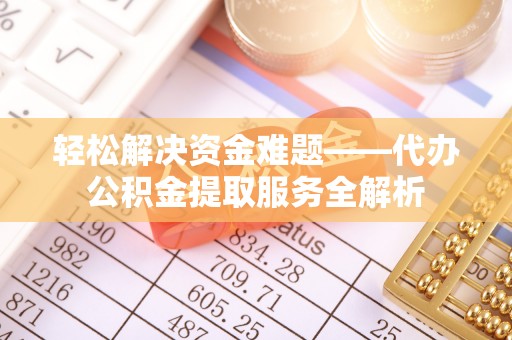 仙居轻松解决资金难题——代办公积金提取服务全解析
