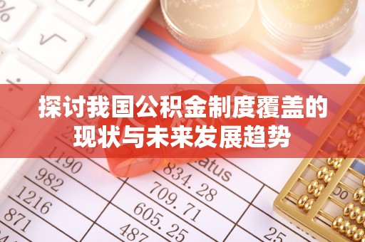 仙居探讨我国公积金制度覆盖的现状与未来发展趋势
