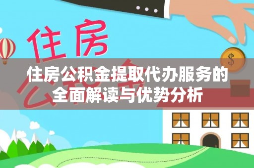 仙居住房公积金提取代办服务的全面解读与优势分析
