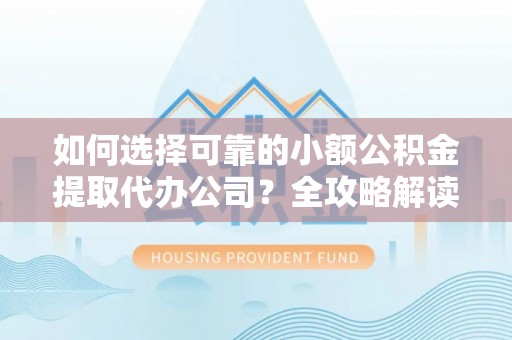 仙居如何选择可靠的小额公积金提取代办公司？全攻略解读