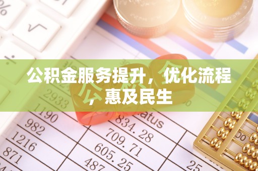 仙居公积金服务提升，优化流程，惠及民生