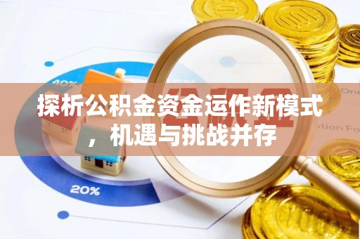 仙居探析公积金资金运作新模式，机遇与挑战并存