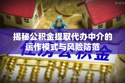 仙居揭秘公积金提取代办中介的运作模式与风险防范