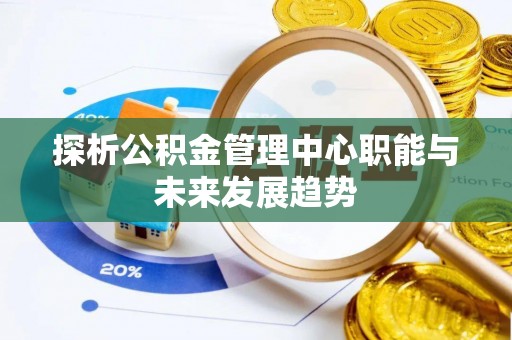仙居探析公积金管理中心职能与未来发展趋势