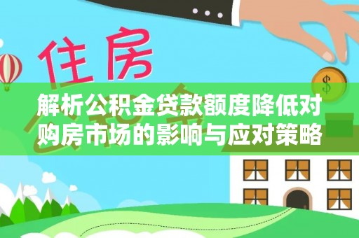 仙居解析公积金贷款额度降低对购房市场的影响与应对策略