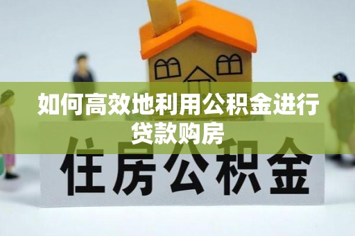 仙居如何高效地利用公积金进行贷款购房
