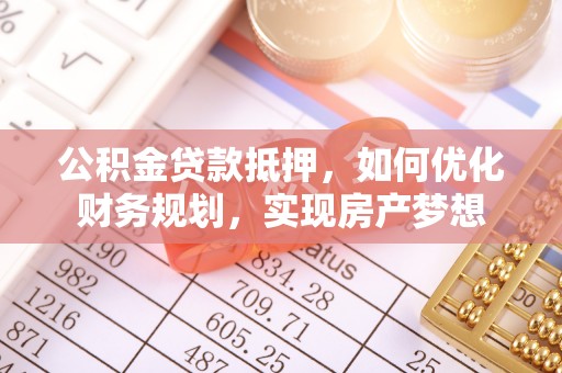 仙居公积金贷款抵押，如何优化财务规划，实现房产梦想