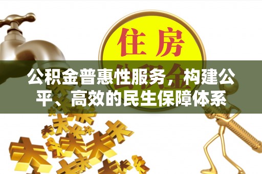 仙居公积金普惠性服务，构建公平、高效的民生保障体系