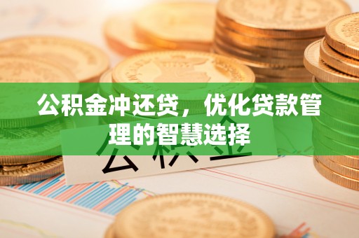 仙居公积金冲还贷，优化贷款管理的智慧选择